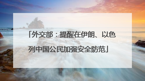 外交部：提醒在伊朗、以色列中国公民加强安全防范