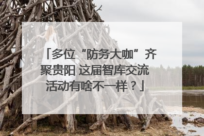 多位“防务大咖”齐聚贵阳 这届智库交流活动有啥不一样？