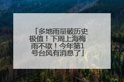 多地雨量破历史极值！下周上海梅雨不歇！今年第1号台风有消息了