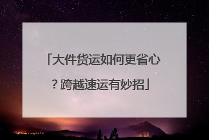 大件货运如何更省心？跨越速运有妙招