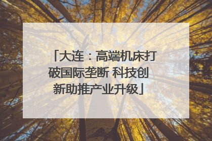 大连：高端机床打破国际垄断 科技创新助推产业升级