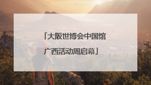 大阪世博会中国馆广西活动周启幕