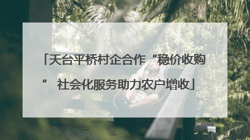 天台平桥村企合作“稳价收购” 社会化服务助力农户增收