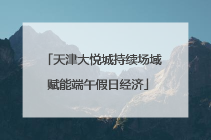 天津大悦城持续场域赋能端午假日经济