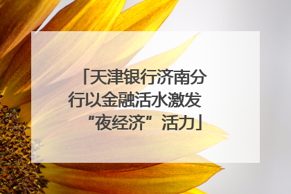 天津银行济南分行以金融活水激发“夜经济”活力
