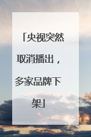 央视突然取消播出，多家品牌下架