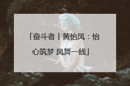 奋斗者丨黄怡凤：怡心筑梦 凤舞一线