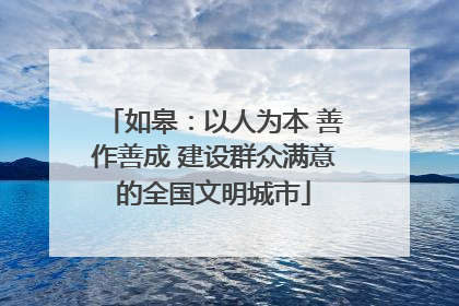 如皋：以人为本 善作善成 建设群众满意的全国文明城市