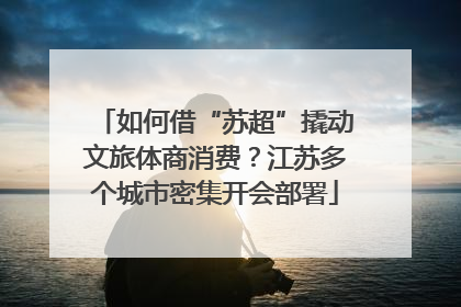 如何借“苏超”撬动文旅体商消费？江苏多个城市密集开会部署
