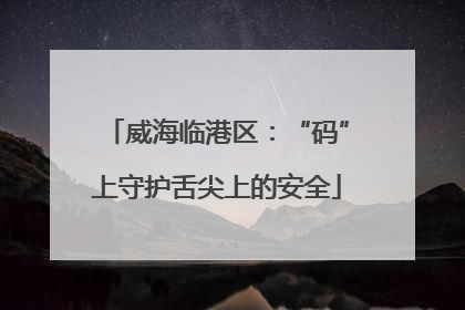 威海临港区：“码”上守护舌尖上的安全