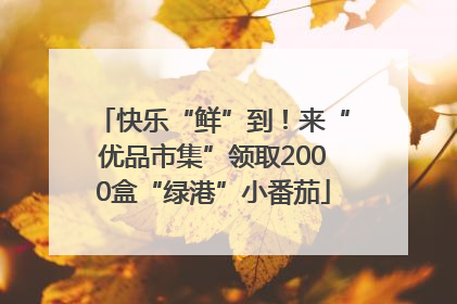快乐“鲜”到！来“优品市集”领取2000盒“绿港”小番茄