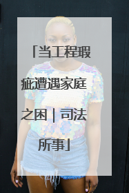 当工程瑕疵遭遇家庭之困｜司法所事