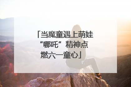 当魔童遇上萌娃 “哪吒”精神点燃六一童心