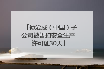 德爱威（中国）子公司被暂扣安全生产许可证30天