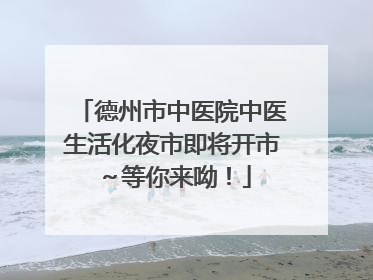 德州市中医院中医生活化夜市即将开市～等你来呦！
