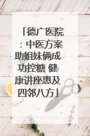 德广医院：中医方案助姐妹俩成功控糖 健康讲座惠及四邻八方