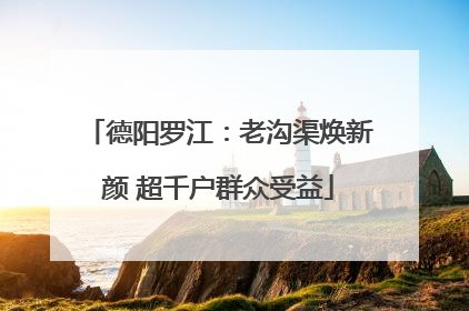 德阳罗江：老沟渠焕新颜 超千户群众受益