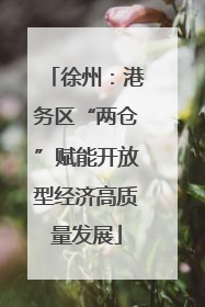 徐州：港务区“两仓”赋能开放型经济高质量发展