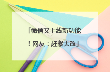 微信又上线新功能！网友：赶紧去改