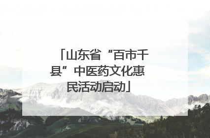 山东省“百市千县”中医药文化惠民活动启动