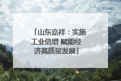 山东嘉祥：实施工业倍增 赋能经济高质量发展