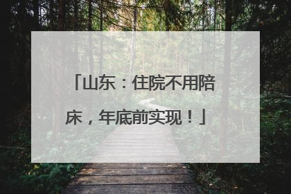 山东：住院不用陪床，年底前实现！