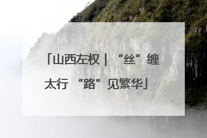 山西左权｜“丝”缠太行 “路”见繁华