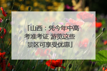 山西：凭今年中高考准考证 游览这些景区可享受优惠