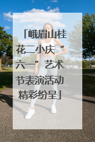 峨眉山桂花二小庆“六一”艺术节表演活动精彩纷呈