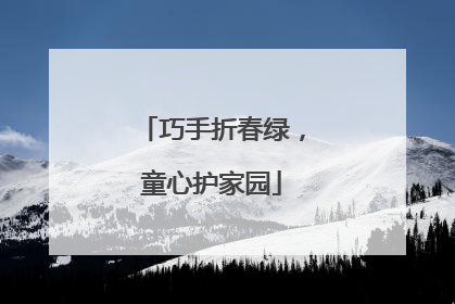 巧手折春绿，童心护家园