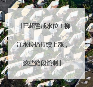 已超警戒水位！柳江水位仍持续上涨，这些路段管制