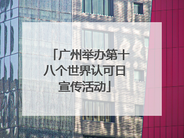 广州举办第十八个世界认可日宣传活动