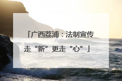 广西荔浦：法制宣传走“新”更走“心”
