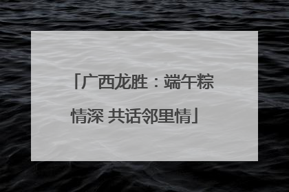 广西龙胜：端午粽情深 共话邻里情