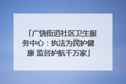 广饶街道社区卫生服务中心：执法为民护健康 监督护航千万家