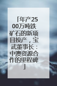 年产2500万吨铁矿石的新项目投产，宝武董事长：中澳资源合作的里程碑