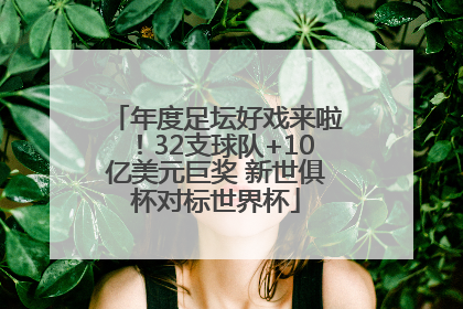 年度足坛好戏来啦！32支球队+10亿美元巨奖 新世俱杯对标世界杯