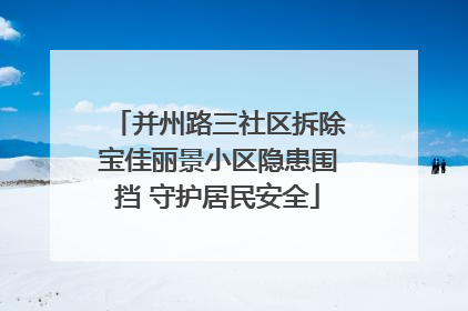并州路三社区拆除宝佳丽景小区隐患围挡 守护居民安全