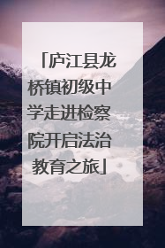 庐江县龙桥镇初级中学走进检察院开启法治教育之旅