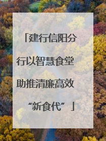 建行信阳分行以智慧食堂助推清廉高效“新食代”