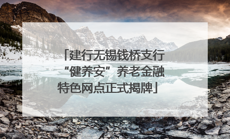建行无锡钱桥支行“健养安”养老金融特色网点正式揭牌