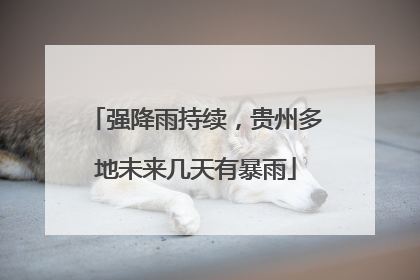 强降雨持续，贵州多地未来几天有暴雨
