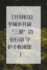 开封杞县平城乡开展“三夏”治安行动 守护丰收成果