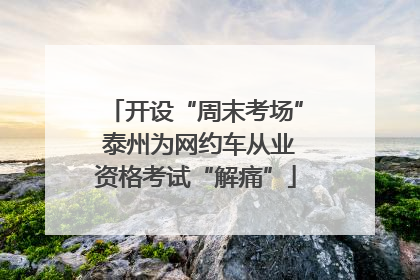 开设“周末考场” 泰州为网约车从业资格考试“解痛”