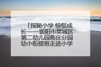 探秘小学 憧憬成长——襄阳市樊城区第二幼儿园衡庄分园幼小衔接班走进小学开展参观体验活动