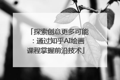 探索创意更多可能：通过知乎AI绘画课程掌握前沿技术
