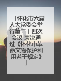 怀化市六届人大常委会举行第二十四次会议 表决通过《怀化市革命文物保护利用若干规定》