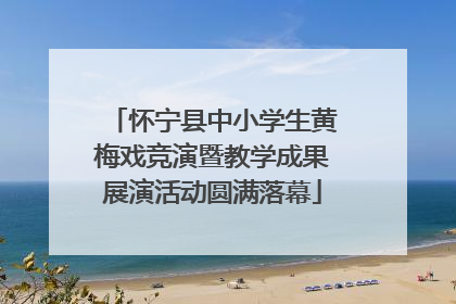 怀宁县中小学生黄梅戏竞演暨教学成果展演活动圆满落幕