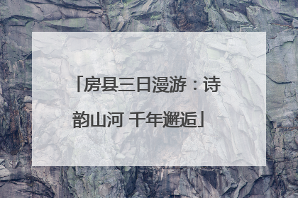 房县三日漫游：诗韵山河 千年邂逅