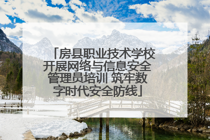 房县职业技术学校开展网络与信息安全管理员培训 筑牢数字时代安全防线